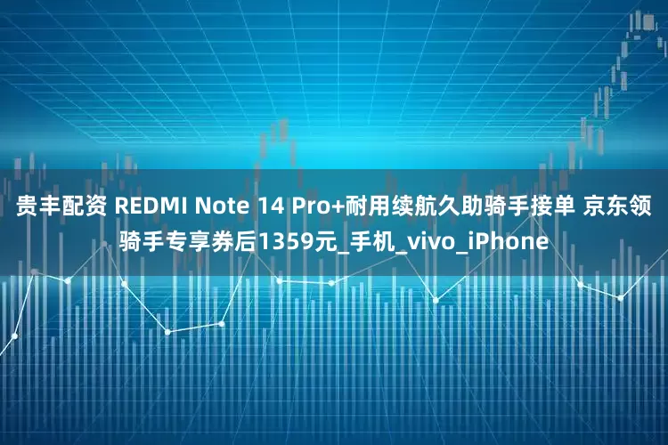 贵丰配资 REDMI Note 14 Pro+耐用续航久助骑手接单 京东领骑手专享券后1359元_手机_vivo_iPhone