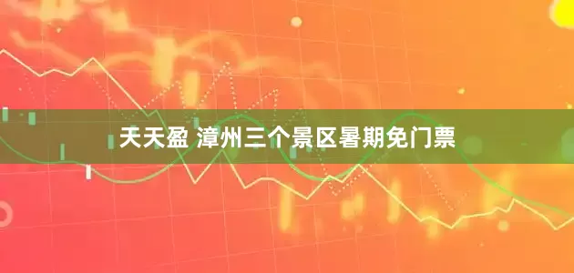 天天盈 漳州三个景区暑期免门票