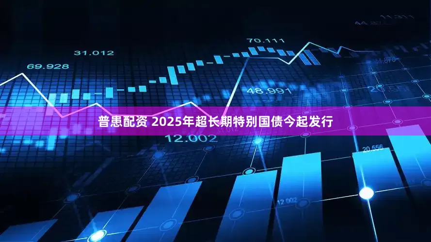 普患配资 2025年超长期特别国债今起发行