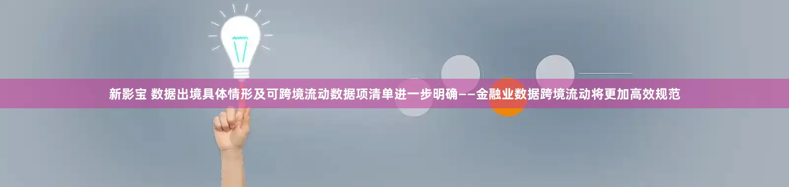 新影宝 数据出境具体情形及可跨境流动数据项清单进一步明确——金融业数据跨境流动将更加高效规范