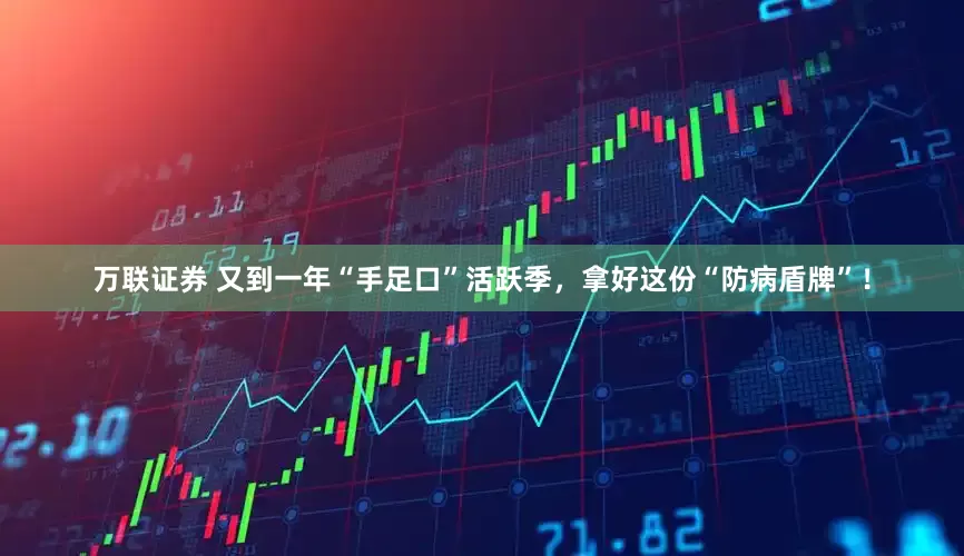 万联证券 又到一年“手足口”活跃季，拿好这份“防病盾牌”！
