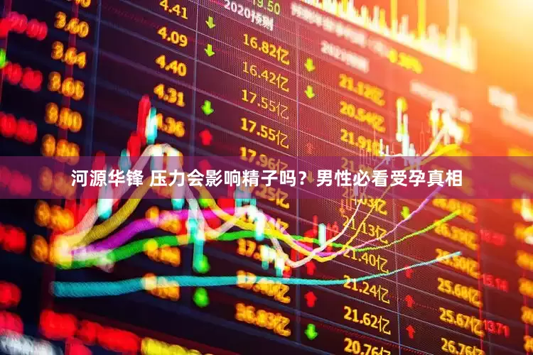 河源华锋 压力会影响精子吗？男性必看受孕真相