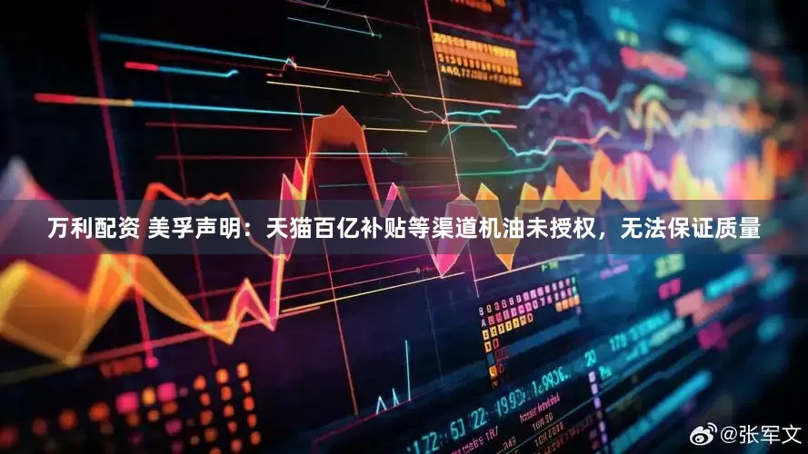万利配资 美孚声明：天猫百亿补贴等渠道机油未授权，无法保证质量